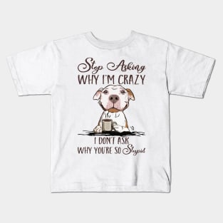 Stop Asking Why I'm Crazy Dog Coffee Kids T-Shirt